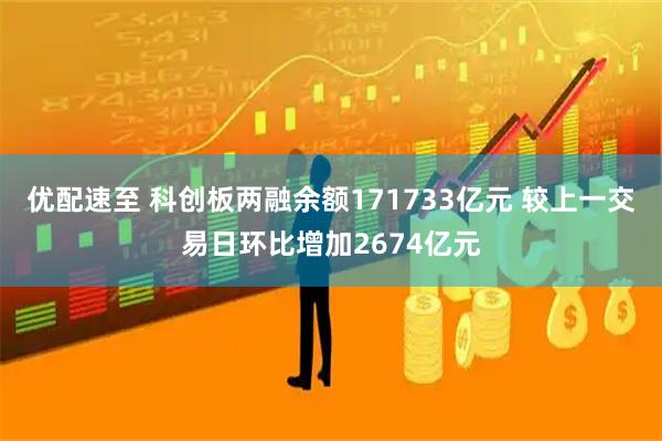优配速至 科创板两融余额171733亿元 较上一交易日环比增加2674亿元