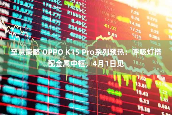 至慧策略 OPPO K15 Pro系列预热：呼吸灯搭配金属中框，4月1日见