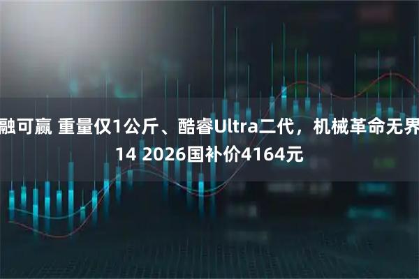 融可赢 重量仅1公斤、酷睿Ultra二代，机械革命无界14 2026国补价4164元